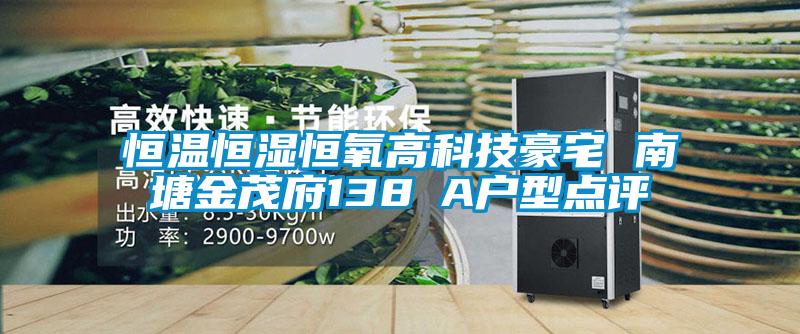 恒溫恒濕恒氧高科技豪宅 南塘金茂府138㎡A戶型點評