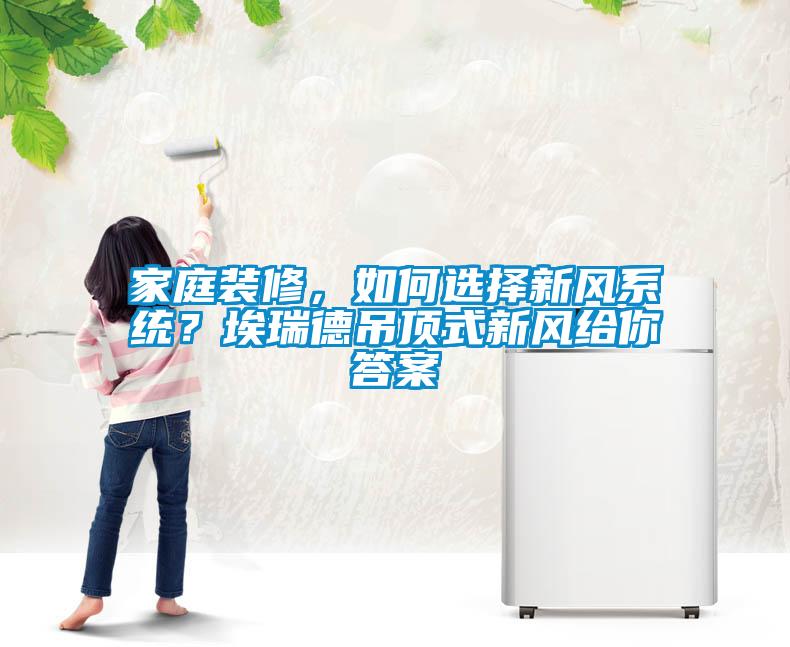 家庭裝修，如何選擇新風(fēng)系統(tǒng)？埃瑞德吊頂式新風(fēng)給你答案