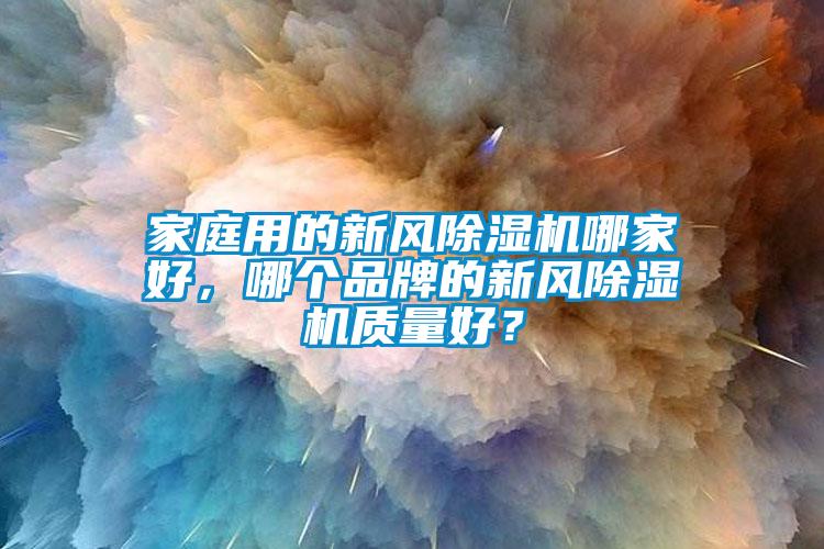 家庭用的新風(fēng)除濕機(jī)哪家好，哪個(gè)品牌的新風(fēng)除濕機(jī)質(zhì)量好？