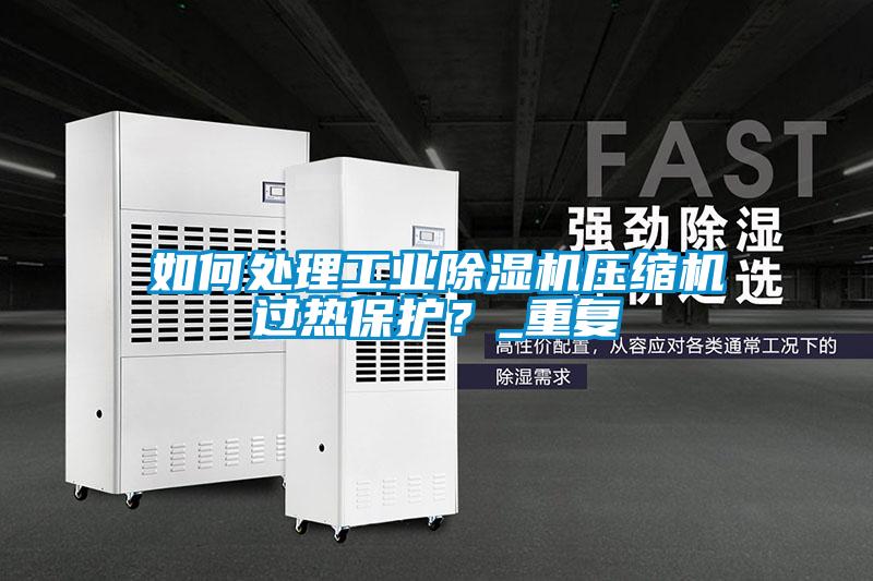 如何處理工業(yè)除濕機壓縮機過熱保護?_重復