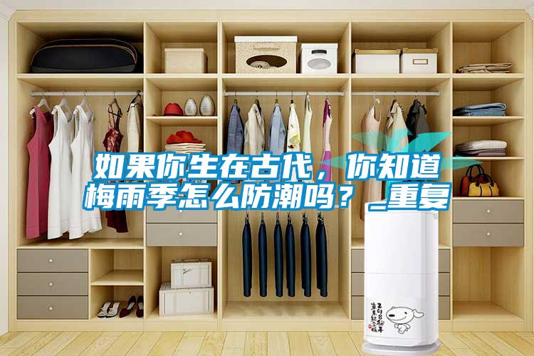 如果你生在古代，你知道梅雨季怎么防潮嗎？_重復(fù)