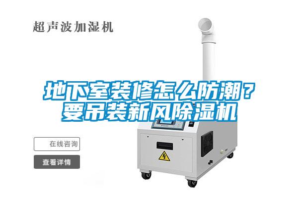 地下室裝修怎么防潮？要吊裝新風除濕機