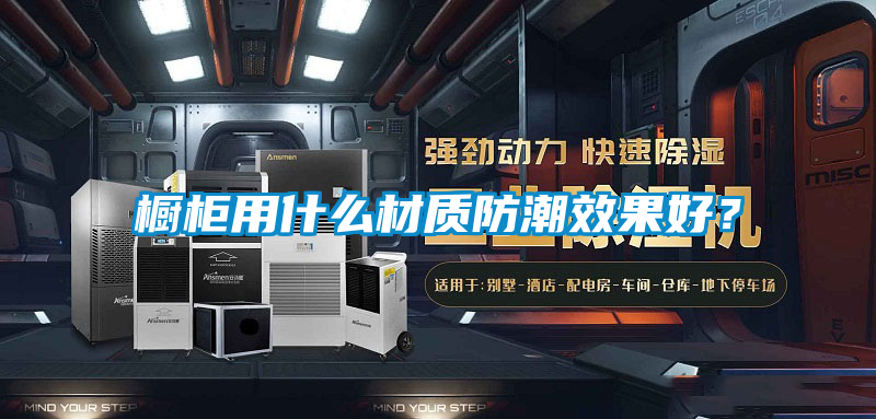 櫥柜用什么材質(zhì)防潮效果好？