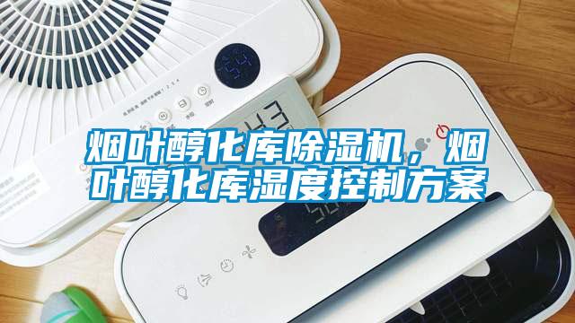 煙葉醇化庫(kù)除濕機(jī)，煙葉醇化庫(kù)濕度控制方案