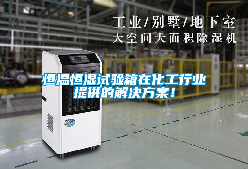 恒溫恒濕試驗箱在化工行業(yè)提供的解決方案！