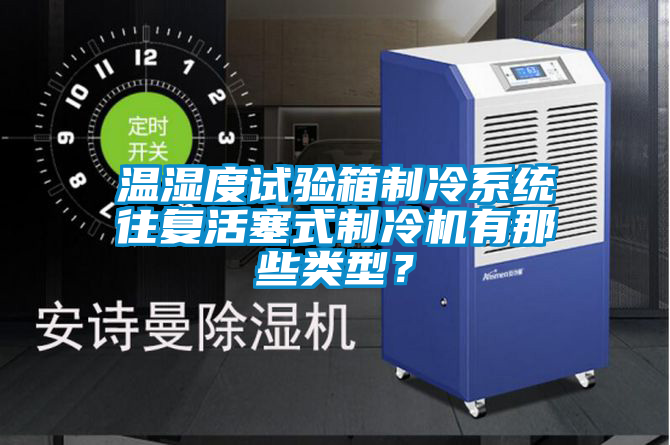 溫濕度試驗(yàn)箱制冷系統(tǒng)往復(fù)活塞式制冷機(jī)有那些類型？