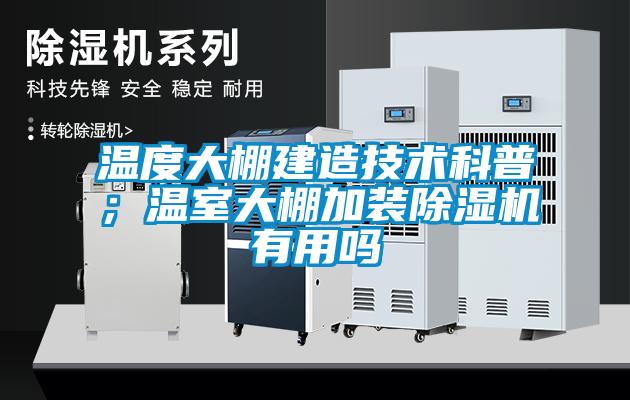 溫度大棚建造技術(shù)科普；溫室大棚加裝除濕機(jī)有用嗎