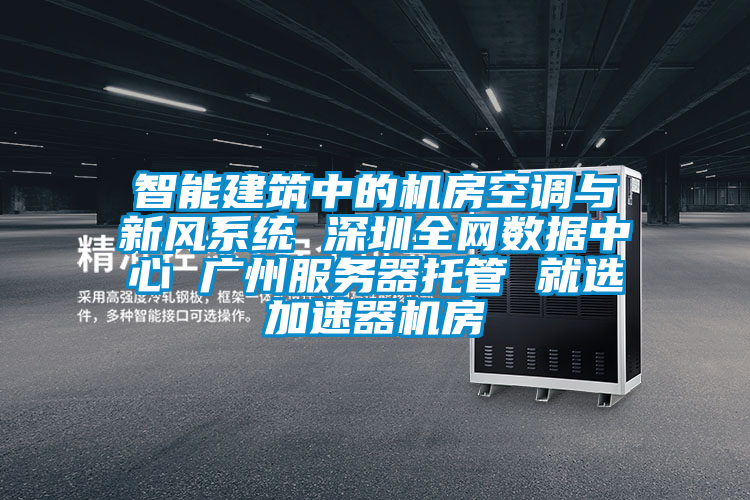 智能建筑中的機房空調(diào)與新風系統(tǒng) 深圳全網(wǎng)數(shù)據(jù)中心 廣州服務(wù)器托管 就選加速器機房
