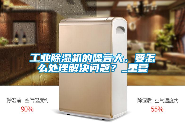 工業(yè)除濕機的噪音大，要怎么處理解決問題？_重復(fù)