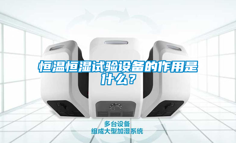 恒溫恒濕試驗(yàn)設(shè)備的作用是什么？