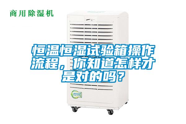 恒溫恒濕試驗箱操作流程，你知道怎樣才是對的嗎？