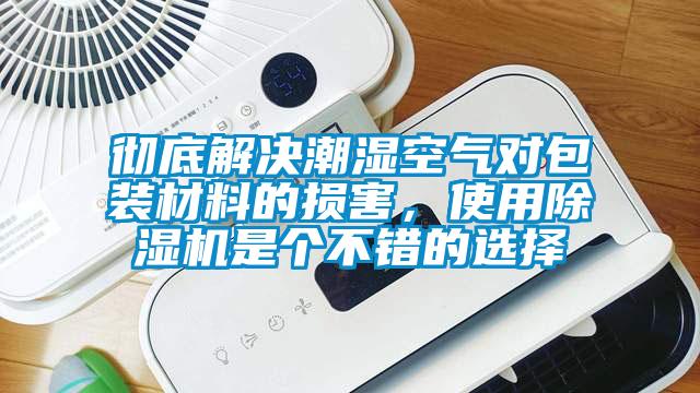 徹底解決潮濕空氣對包裝材料的損害，使用除濕機是個不錯的選擇