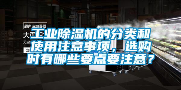 工業(yè)除濕機(jī)的分類(lèi)和使用注意事項(xiàng)，選購(gòu)時(shí)有哪些要點(diǎn)要注意？