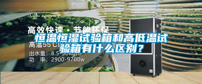 恒溫恒濕試驗箱和高低溫試驗箱有什么區(qū)別？