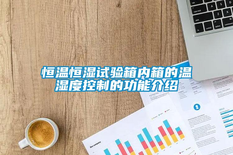 恒溫恒濕試驗(yàn)箱內(nèi)箱的溫濕度控制的功能介紹