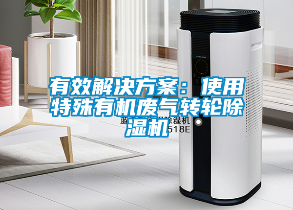 有效解決方案:使用特殊有機廢氣轉(zhuǎn)輪除濕機