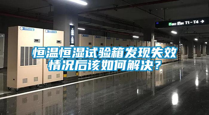 恒溫恒濕試驗箱發(fā)現(xiàn)失效情況后該如何解決？