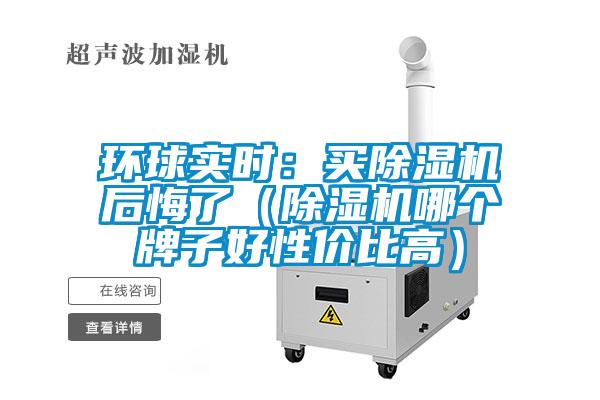 環(huán)球實時：買除濕機后悔了（除濕機哪個牌子好性價比高）
