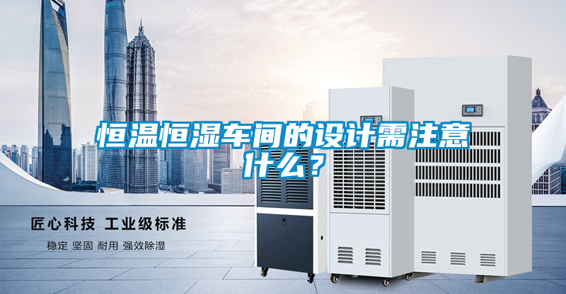 恒溫恒濕車間的設計需注意什么？