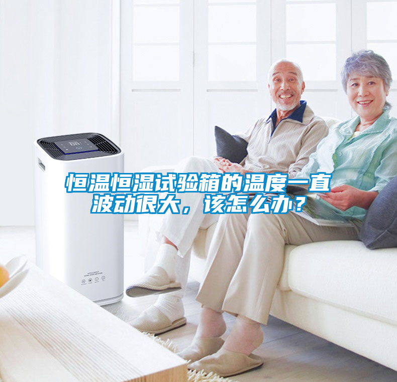 恒溫恒濕試驗箱的溫度一直波動很大，該怎么辦？