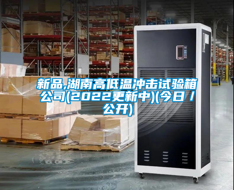 新品,湖南高低溫沖擊試驗(yàn)箱公司(2022更新中)(今日／公開(kāi))