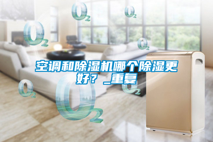 空調(diào)和除濕機哪個除濕更好？_重復(fù)
