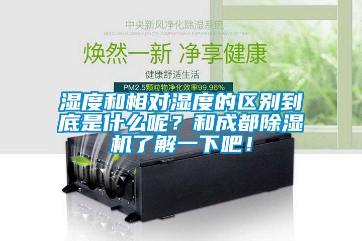 濕度和相對濕度的區(qū)別到底是什么呢？和成都除濕機(jī)了解一下吧！