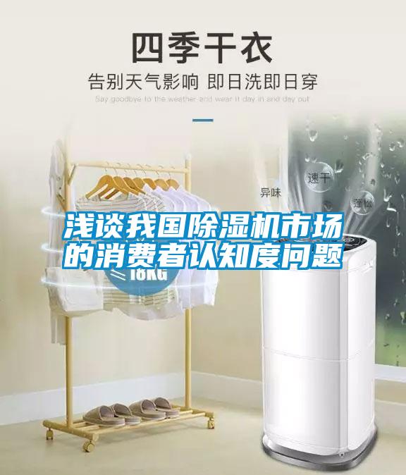 淺談我國(guó)除濕機(jī)市場(chǎng)的消費(fèi)者認(rèn)知度問(wèn)題