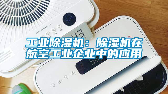 工業(yè)除濕機：除濕機在航空工業(yè)企業(yè)中的應用