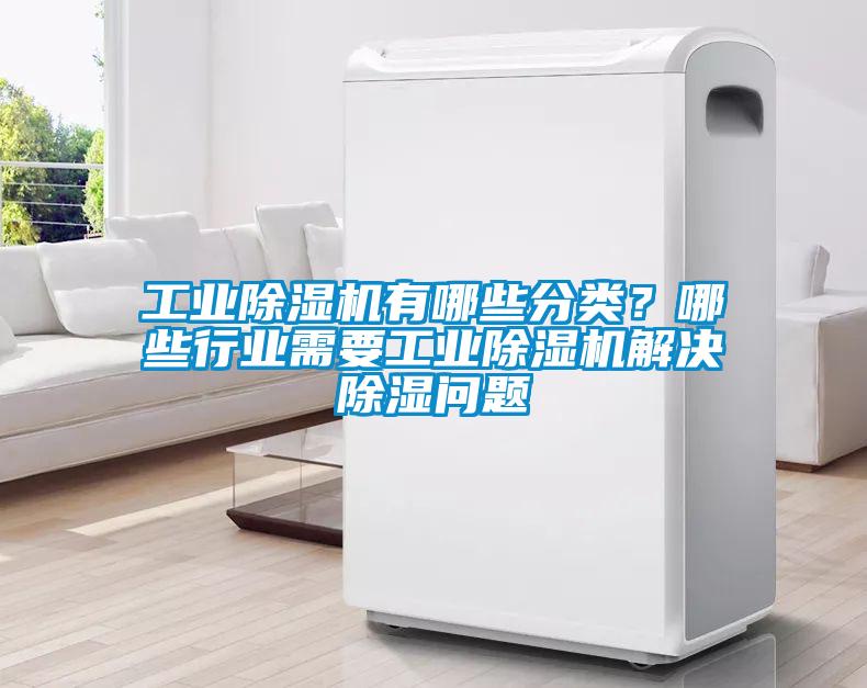 工業(yè)除濕機(jī)有哪些分類？哪些行業(yè)需要工業(yè)除濕機(jī)解決除濕問(wèn)題