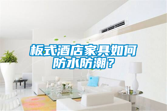 板式酒店家具如何防水防潮？