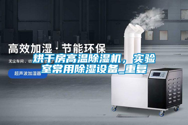 烘干房高溫除濕機，實驗室常用除濕設備_重復