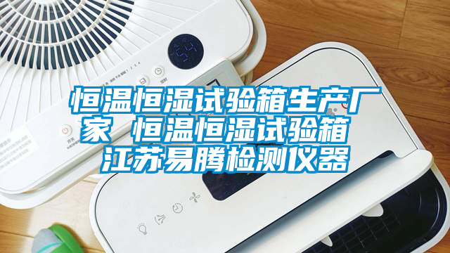 恒溫恒濕試驗(yàn)箱生產(chǎn)廠家 恒溫恒濕試驗(yàn)箱 江蘇易騰檢測(cè)儀器