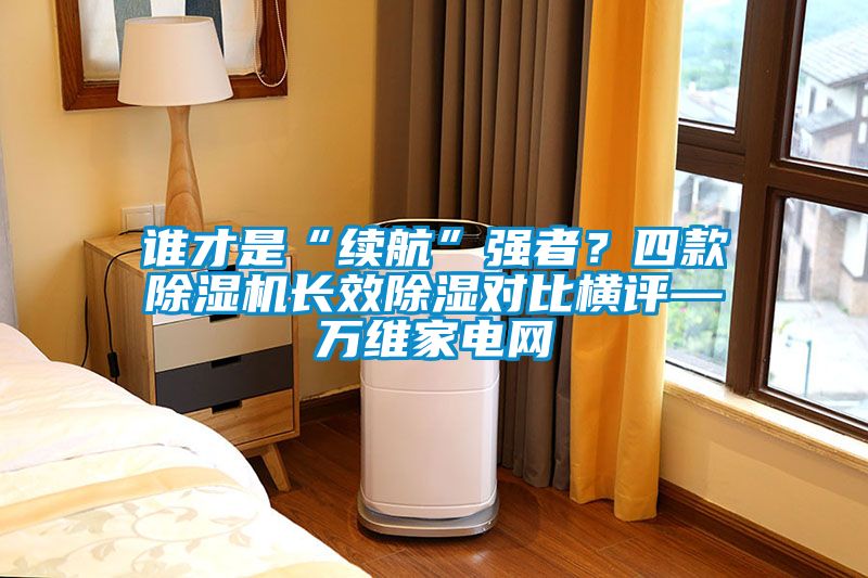誰才是“續(xù)航”強者？四款除濕機長效除濕對比橫評—萬維家電網(wǎng)