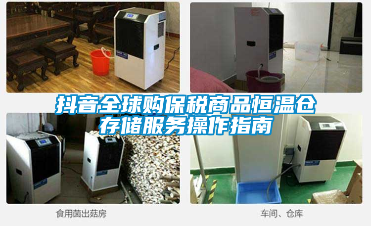 抖音全球購保稅商品恒溫倉存儲服務(wù)操作指南
