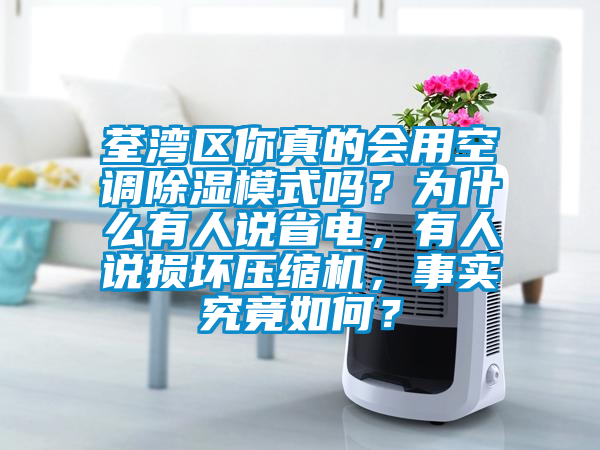 荃灣區(qū)你真的會(huì)用空調(diào)除濕模式嗎？為什么有人說省電，有人說損壞壓縮機(jī)，事實(shí)究竟如何？