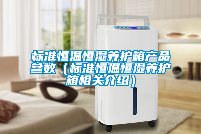 標準恒溫恒濕養(yǎng)護箱產(chǎn)品參數(shù)（標準恒溫恒濕養(yǎng)護箱相關(guān)介紹）