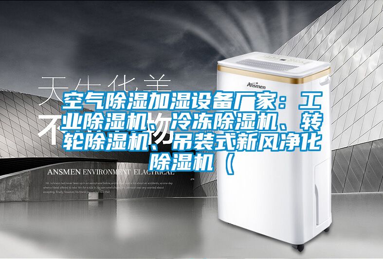 空氣除濕加濕設(shè)備廠家：工業(yè)除濕機(jī)、冷凍除濕機(jī)、轉(zhuǎn)輪除濕機(jī)、吊裝式新風(fēng)凈化除濕機(jī)（