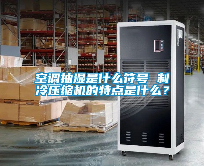 空調抽濕是什么符號 制冷壓縮機的特點是什么？