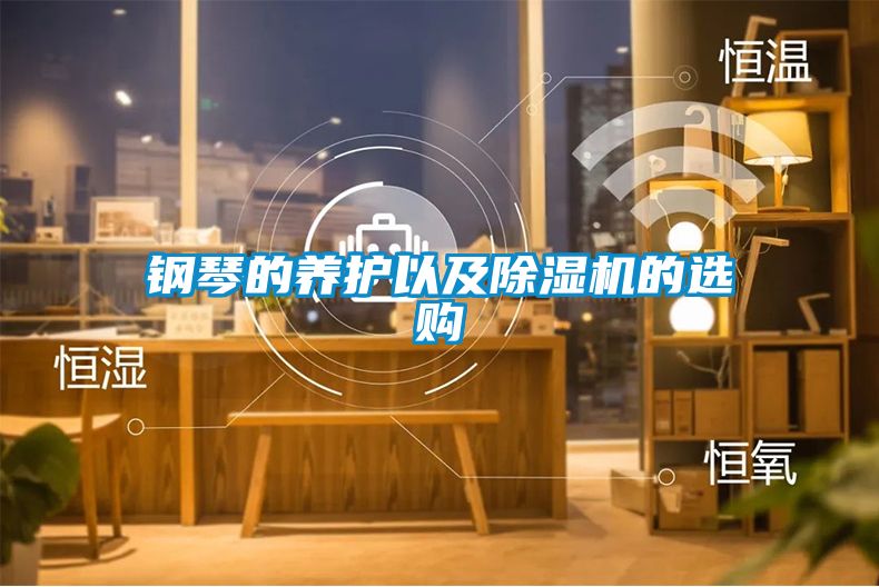 鋼琴的養(yǎng)護(hù)以及除濕機(jī)的選購