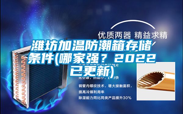 濰坊加溫防潮箱存儲條件(哪家強？2022已更新)
