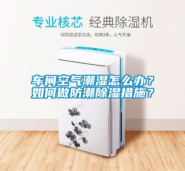 車間空氣潮濕怎么辦？如何做防潮除濕措施？