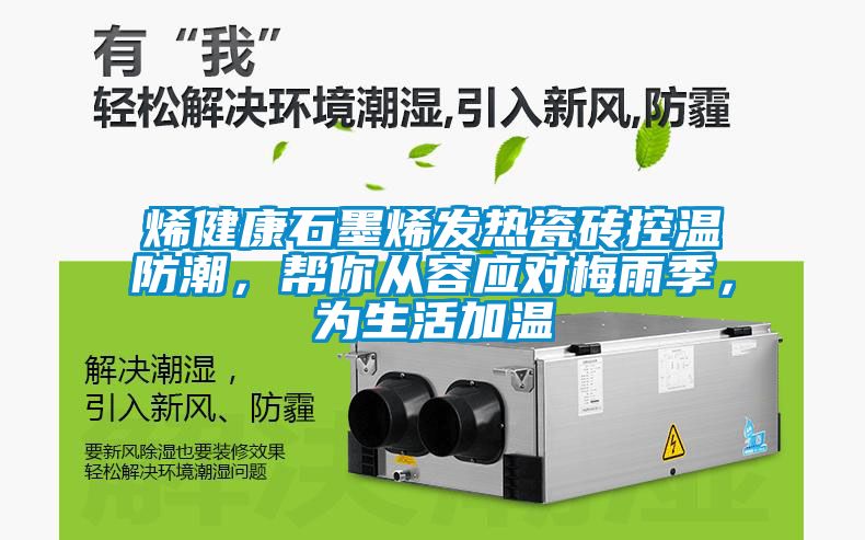 烯健康石墨烯發(fā)熱瓷磚控溫防潮，幫你從容應(yīng)對(duì)梅雨季，為生活加溫