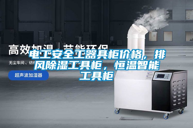 電工安全工器具柜價格，排風(fēng)除濕工具柜，恒溫智能工具柜