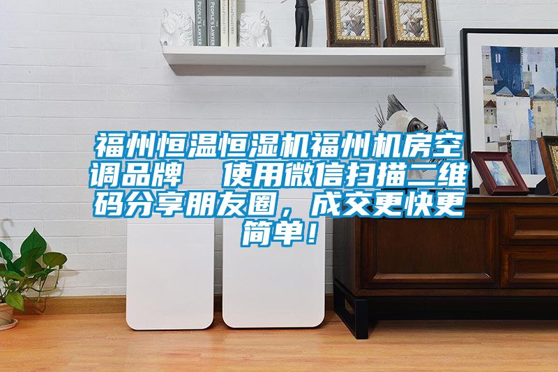 福州恒溫恒濕機福州機房空調(diào)品牌  使用微信掃描二維碼分享朋友圈，成交更快更簡單！