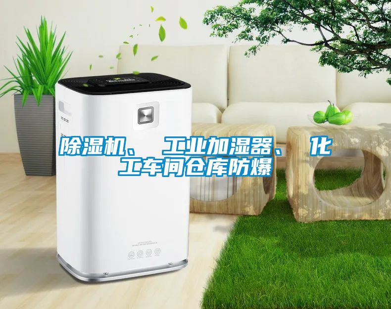 除濕機(jī)、 工業(yè)加濕器、 化工車間倉庫防爆