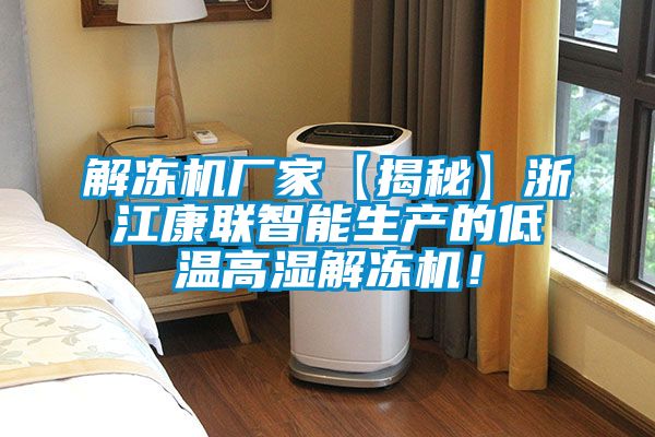 解凍機廠家【揭秘】浙江康聯(lián)智能生產(chǎn)的低溫高濕解凍機！