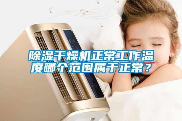 除濕干燥機(jī)正常工作溫度哪個(gè)范圍屬于正常？