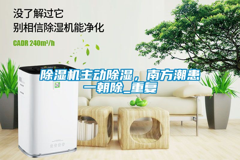 除濕機(jī)主動除濕，南方潮患一朝除_重復(fù)
