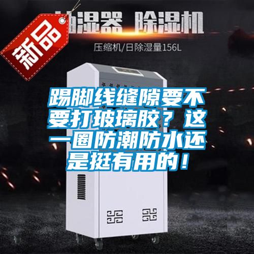 踢腳線縫隙要不要打玻璃膠？這一圈防潮防水還是挺有用的！